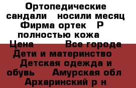 Ортопедические сандали,  носили месяц.  Фирма ортек.  Р 18, полностью кожа.  › Цена ­ 990 - Все города Дети и материнство » Детская одежда и обувь   . Амурская обл.,Архаринский р-н